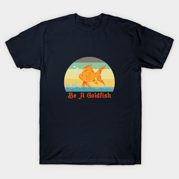 Be A Goldfish Funny T-Shirt by Maskumambang